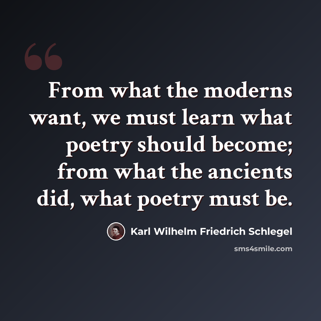“From what the moderns want, we must learn what poetry should become; from what the ancients did, what poetry must be.” quote by Karl Wilhelm Friedrich Schlegel