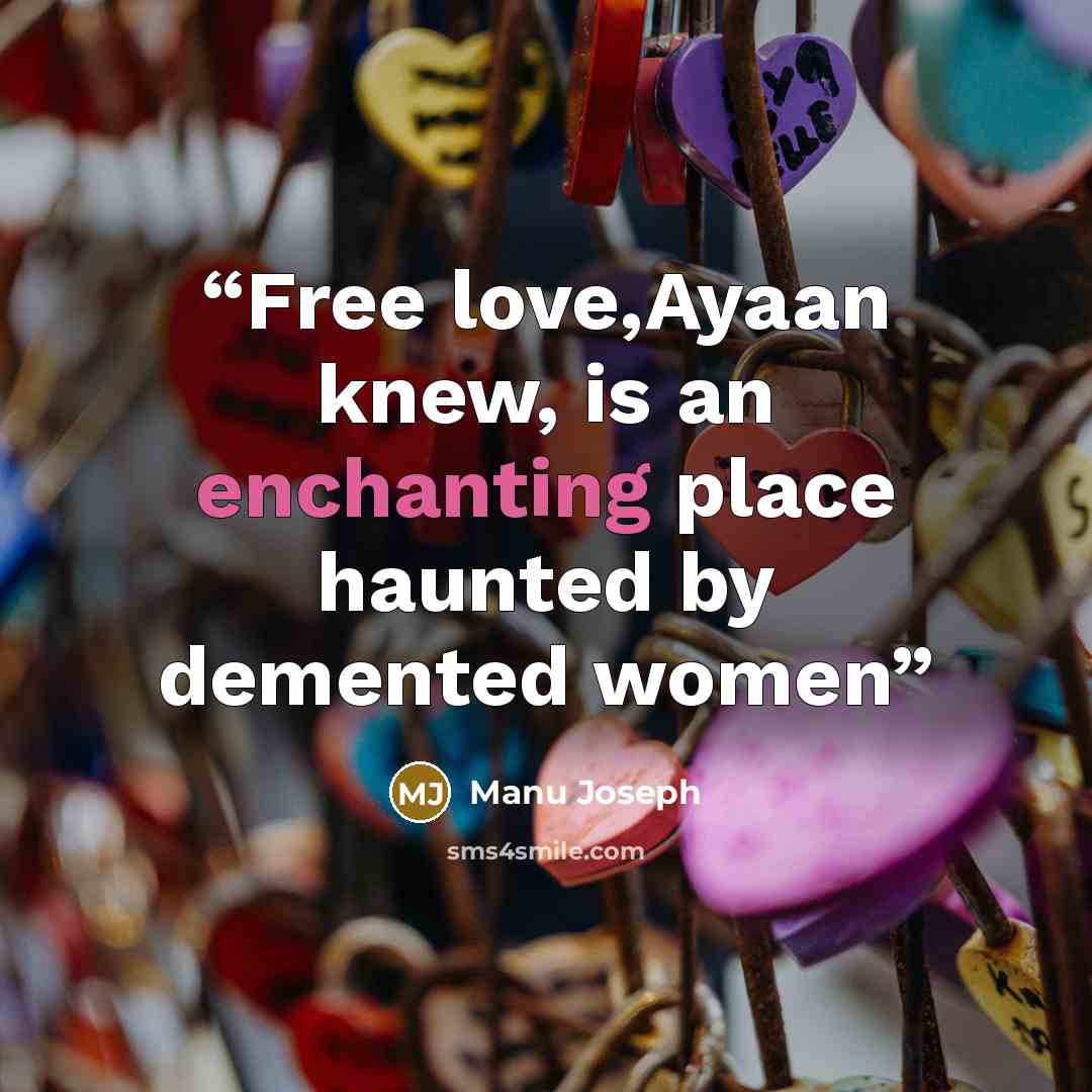 “Free love,Ayaan knew, is an enchanting place haunted by demented women” quote by Manu Joseph