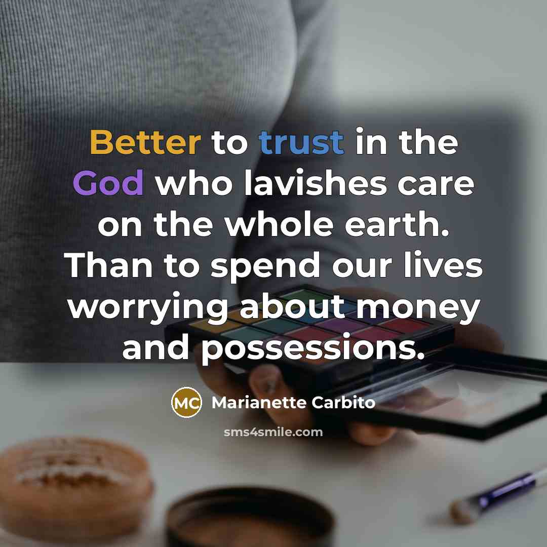 “Better to trust in the God who lavishes care on the whole earth. Than to spend our lives worrying about money and possessions.” quote by Marianette Carbito