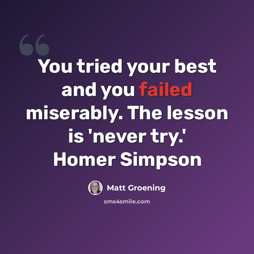 “You tried your best and you failed miserably. The lesson is 'never try.' Homer Simpson” quote by Matt Groening