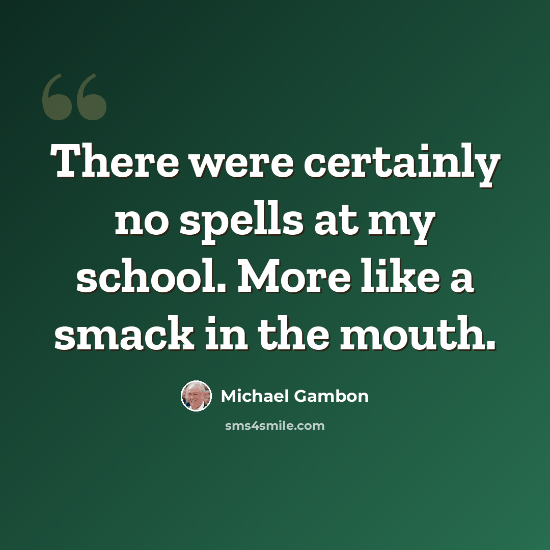“There were certainly no spells at my school. More like a smack in the mouth.” quote by Michael Gambon
