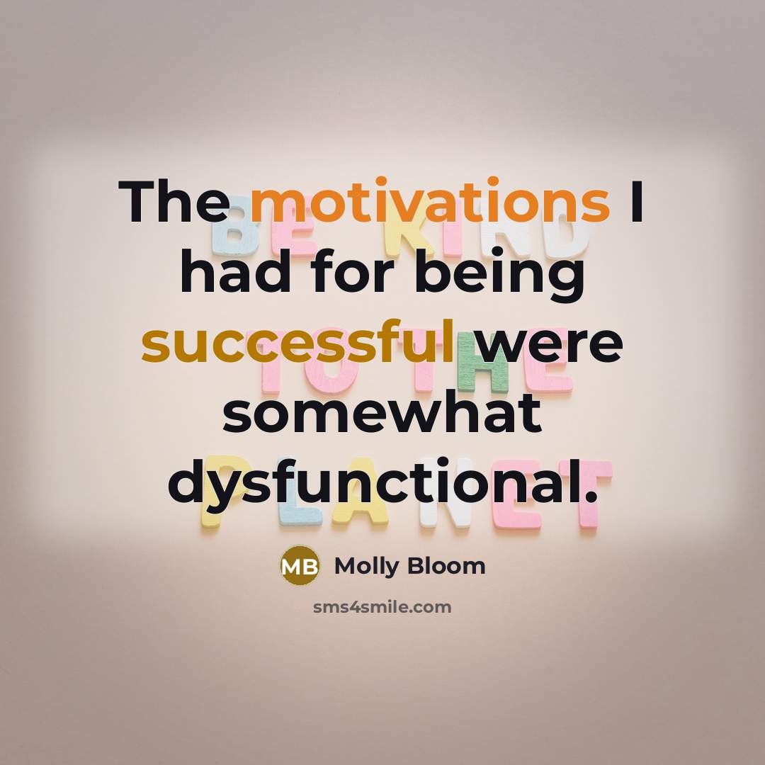 “The motivations I had for being successful were somewhat dysfunctional.” quote by Molly Bloom