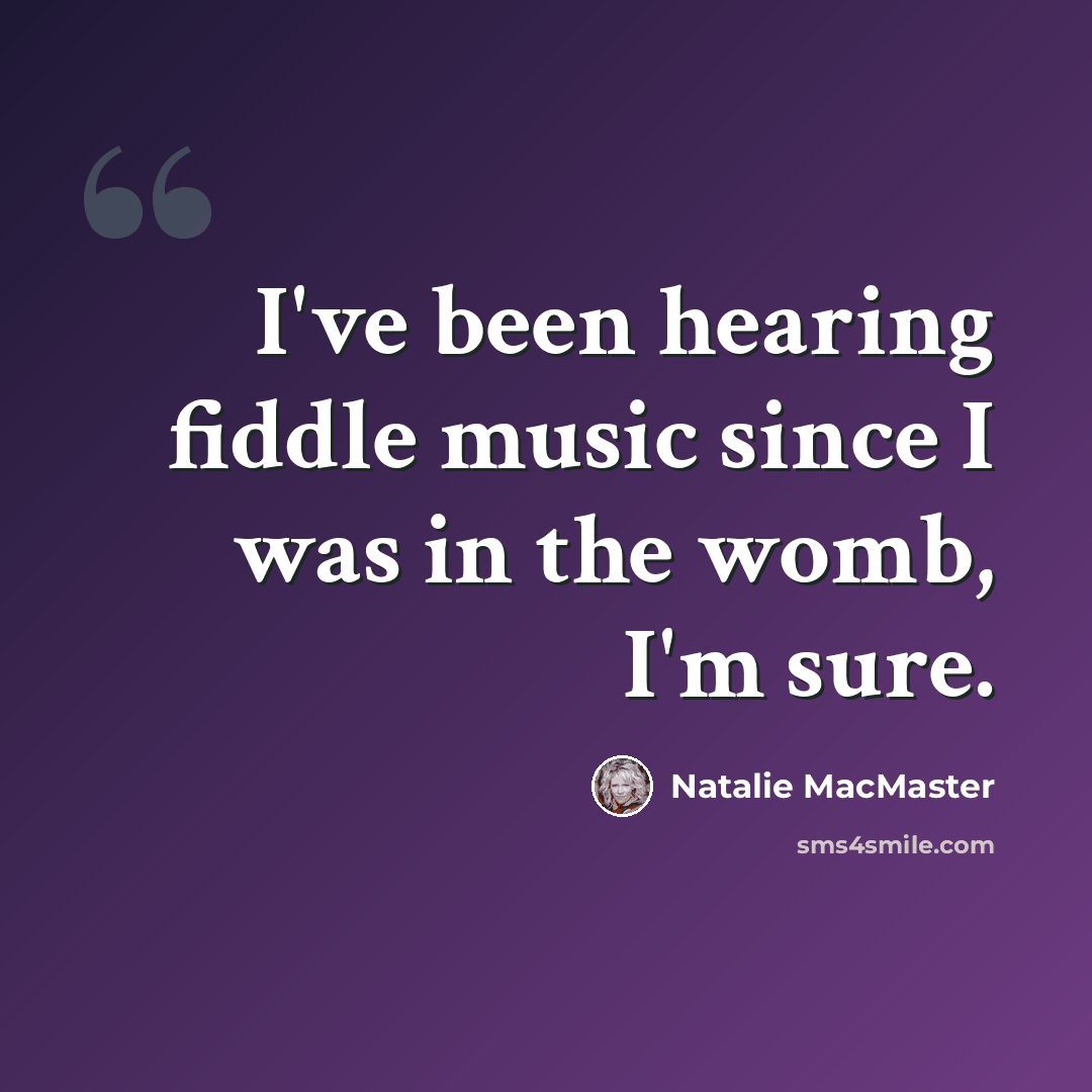 “I've been hearing fiddle music since I was in the womb, I'm sure.” quote by Natalie MacMaster