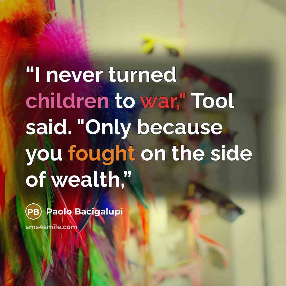 “I never turned children to war," Tool said. "Only because you fought on the side of wealth,” quote by Paolo Bacigalupi