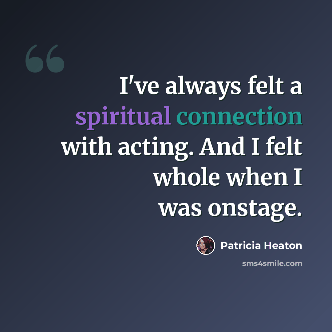 “I've always felt a spiritual connection with acting. And I felt whole when I was onstage.” quote by Patricia Heaton