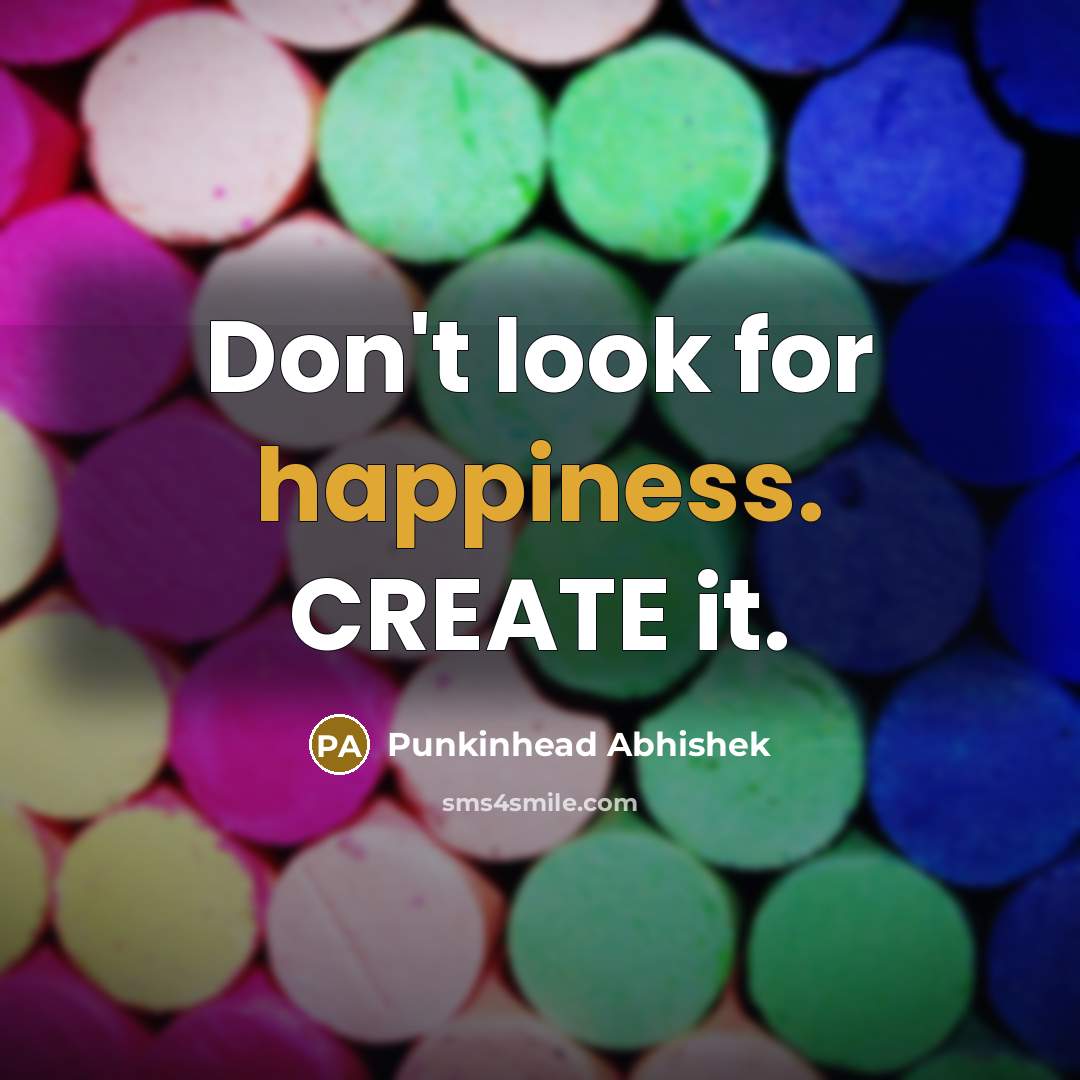 “Don't look for happiness. CREATE it.” quote by Punkinhead Abhishek