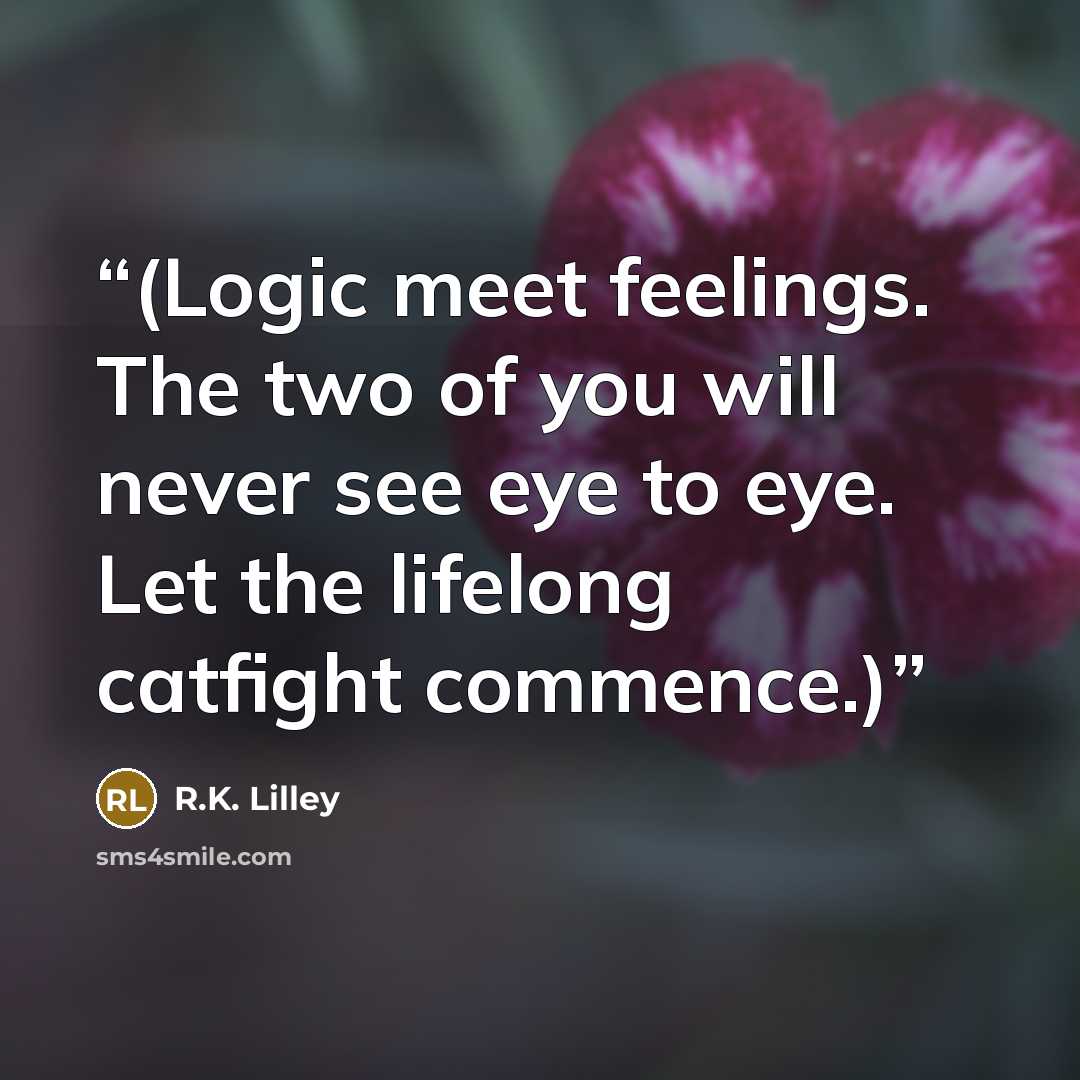 “(Logic meet feelings. The two of you will never see eye to eye. Let the lifelong catfight commence.)” quote by R.K. Lilley