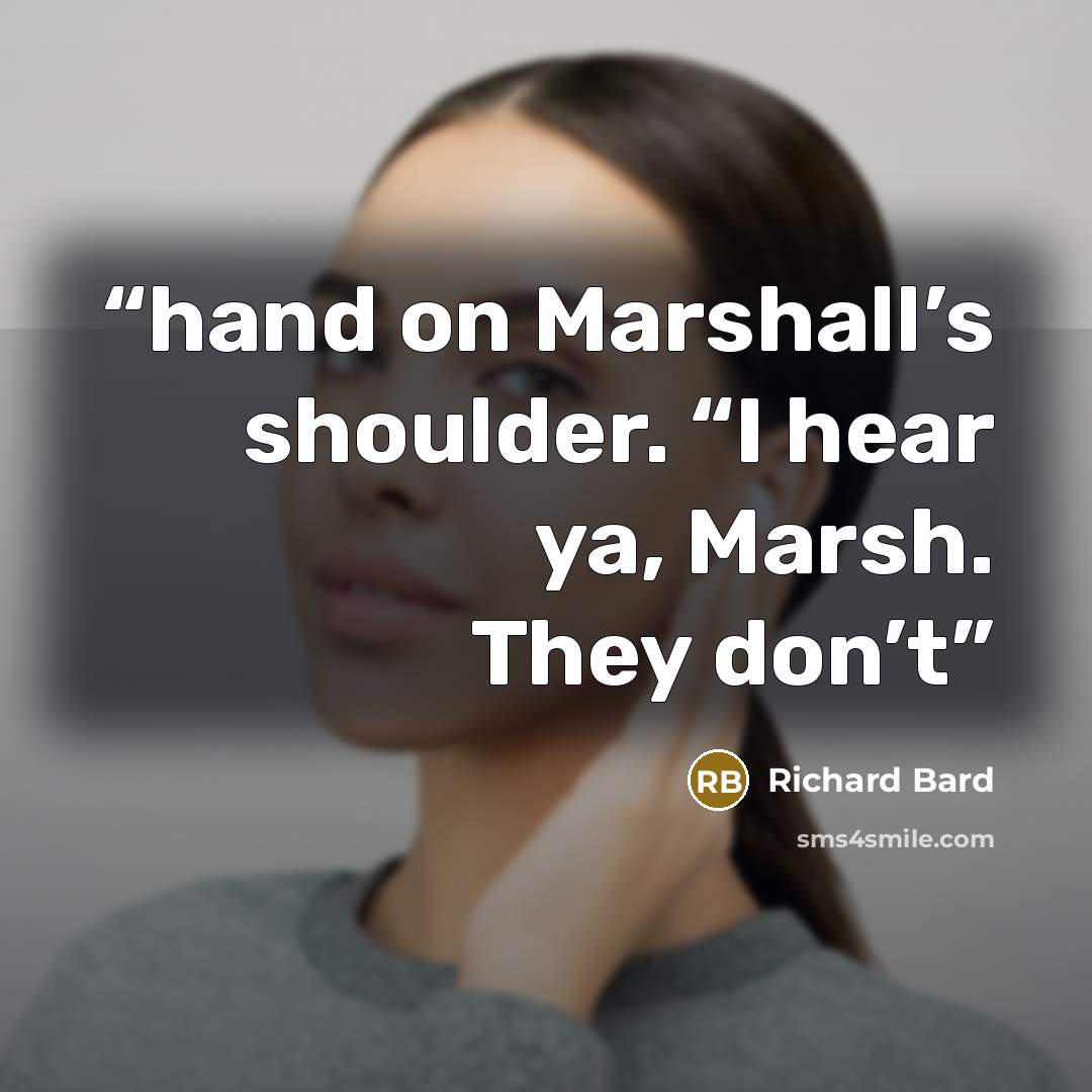 “hand on Marshall’s shoulder. “I hear ya, Marsh. They don’t” quote by Richard Bard