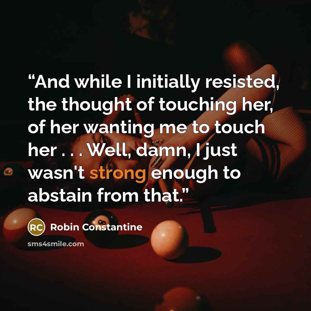 “And while I initially resisted, the thought of touching her, of her wanting me to touch her . . . Well, damn, I just wasn't strong enough to abstain from that.” quote by Robin Constantine