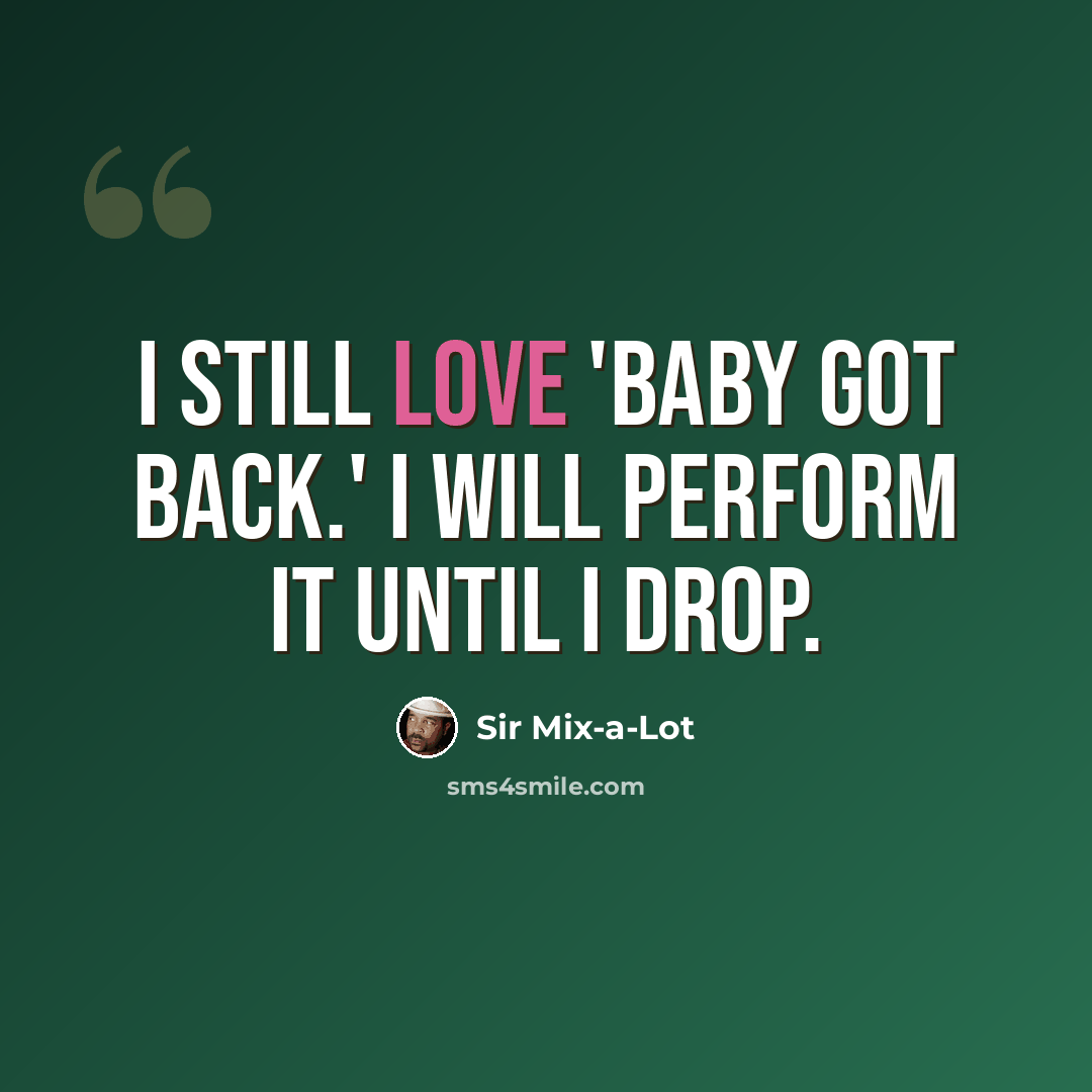 “I still love 'Baby Got Back.' I will perform it until I drop.” quote by Sir Mix-a-Lot