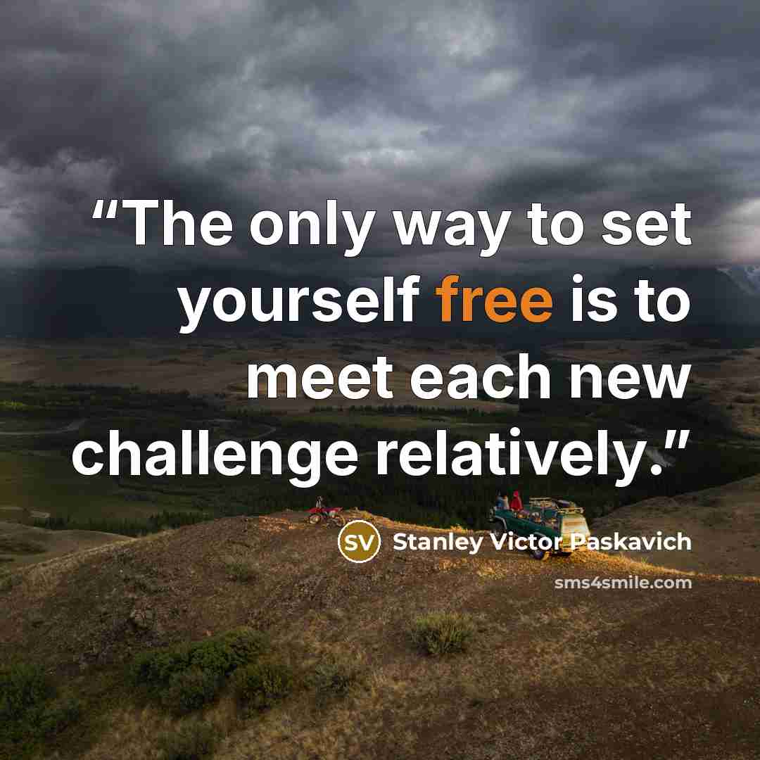 “The only way to set yourself free is to meet each new challenge relatively.” quote by Stanley Victor Paskavich