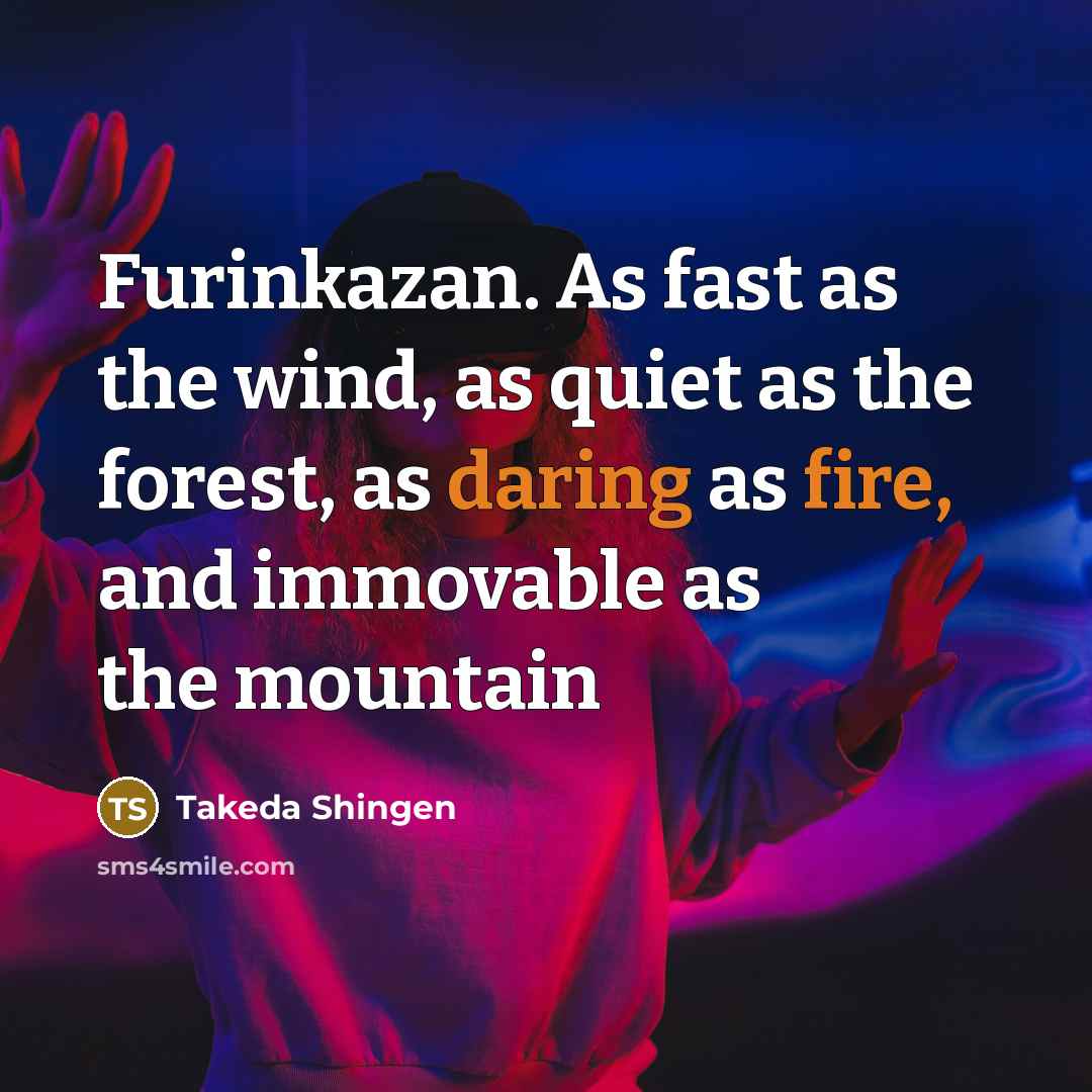 “Furinkazan. As fast as the wind, as quiet as the forest, as daring as fire, and immovable as the mountain” quote by Takeda Shingen