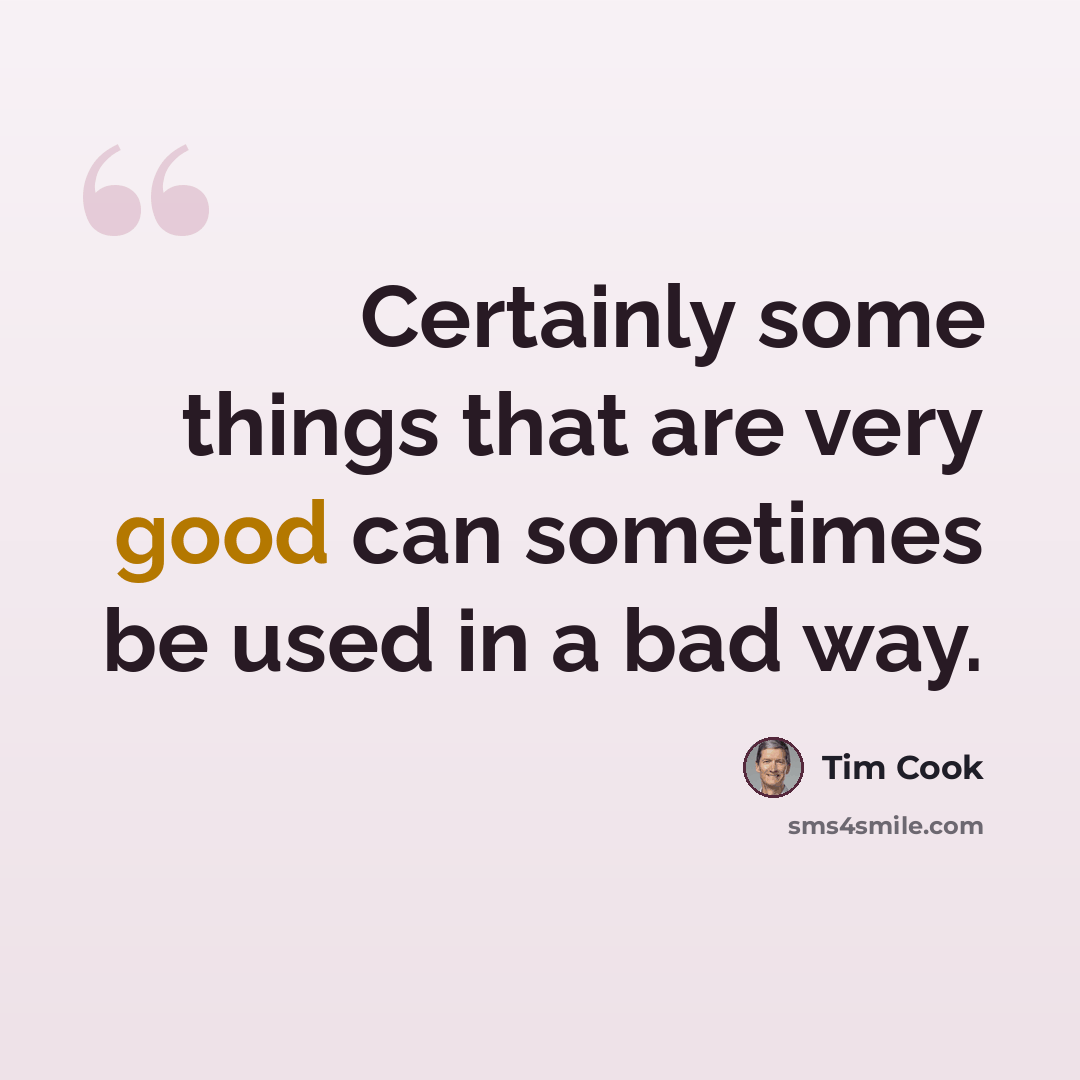 “Certainly some things that are very good can sometimes be used in a bad way.” quote by Tim Cook