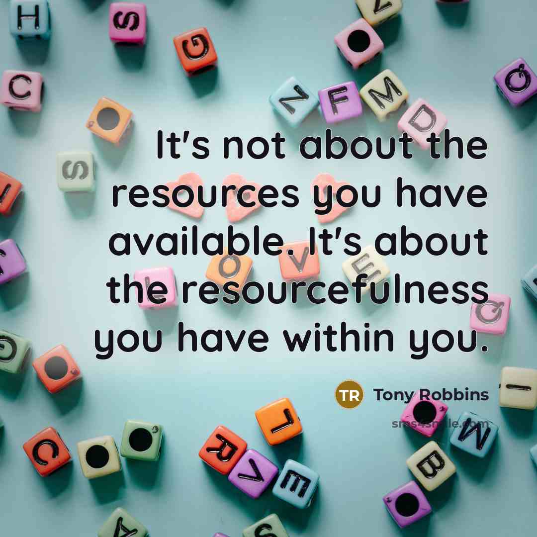 “It's not about the resources you have available. It's about the resourcefulness you have within you.” quote by Tony Robbins