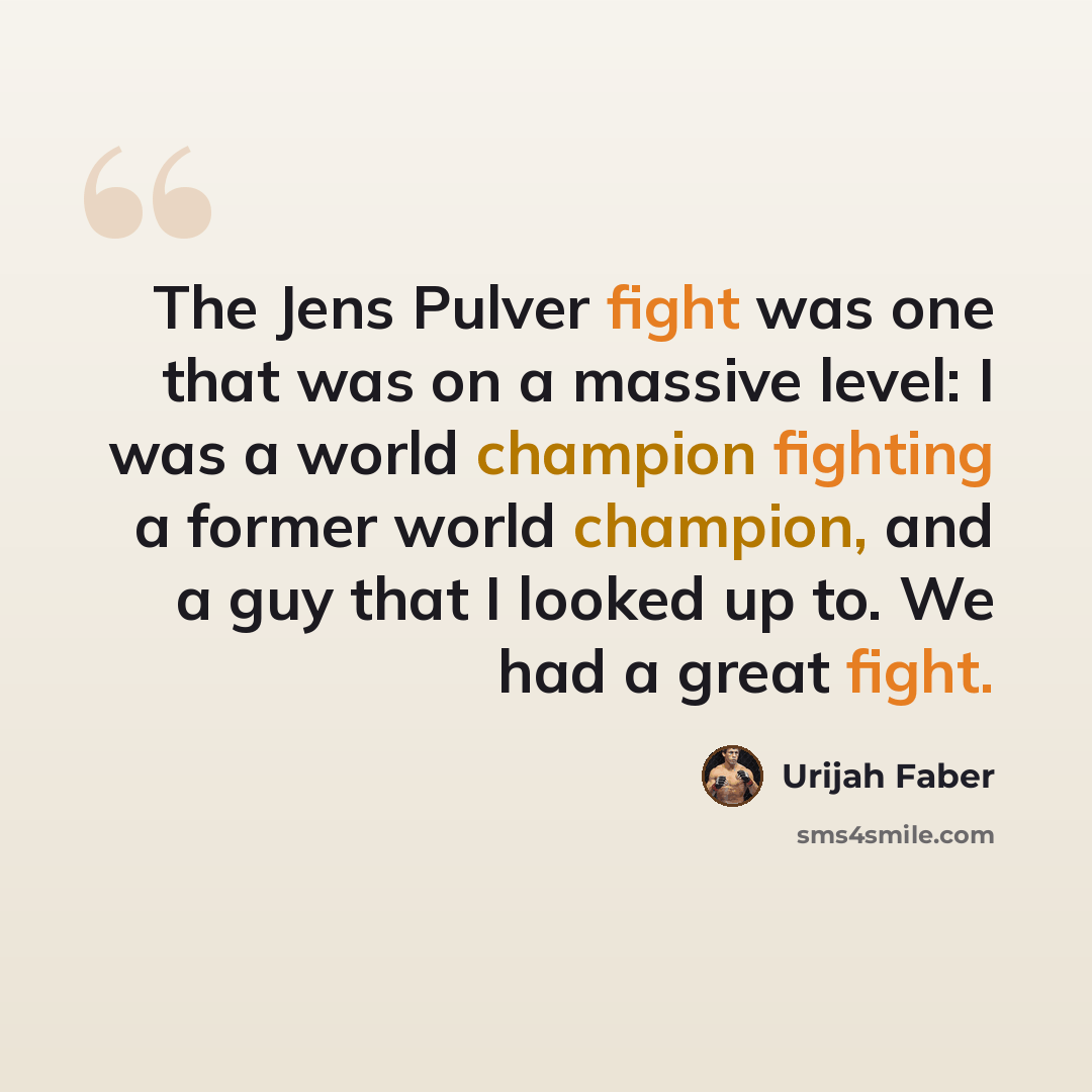 “The Jens Pulver fight was one that was on a massive level: I was a world champion fighting a former world champion, and a guy that I looked up to. We had a great fight.” quote by Urijah Faber