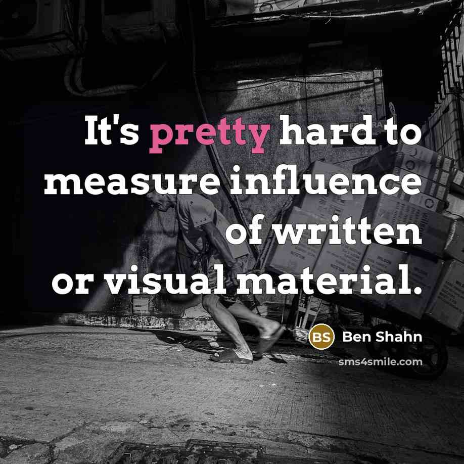 “It's pretty hard to measure influence of written or visual material.” quote by Ben Shahn