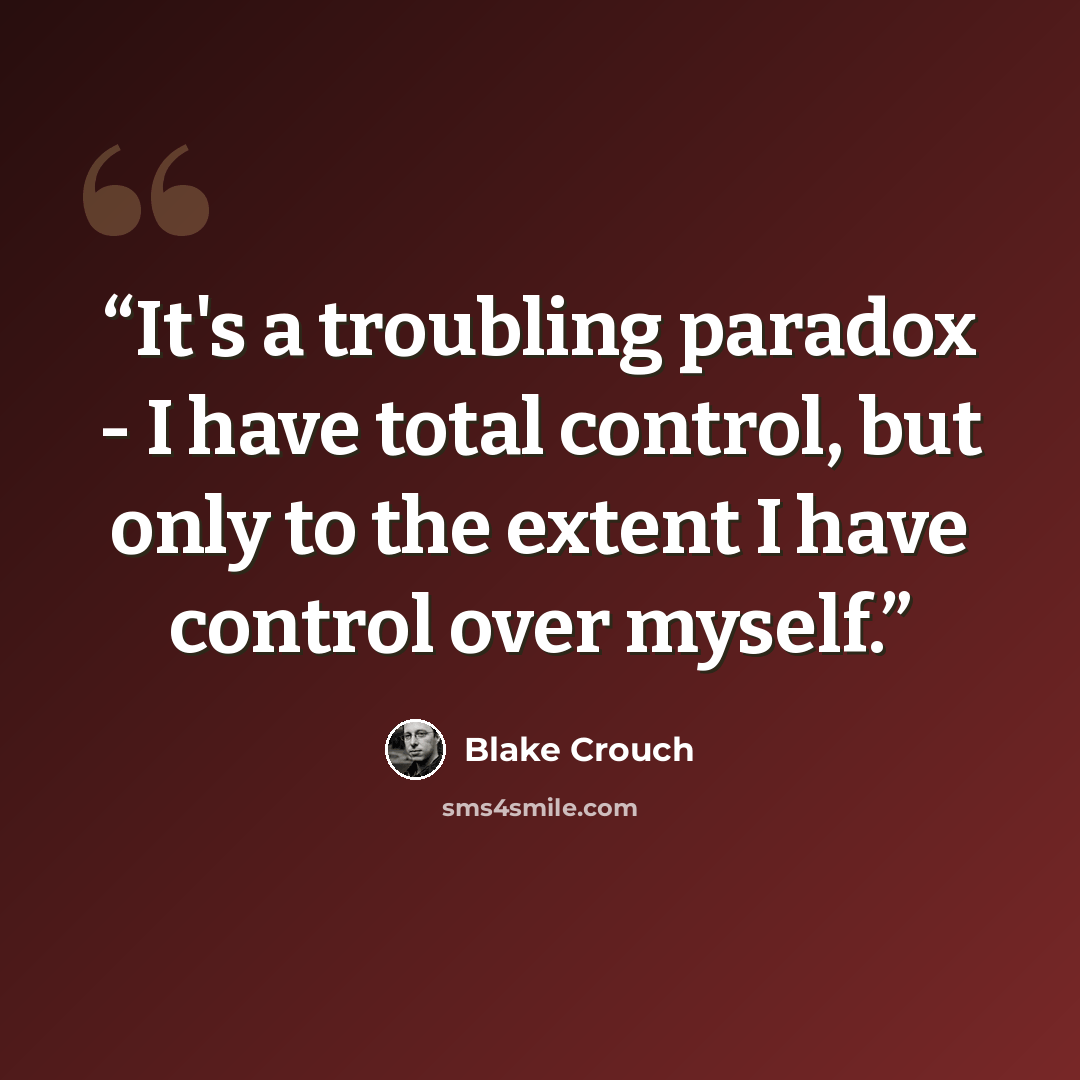 “It's a troubling paradox - I have total control, but only to the extent I have control over myself.” quote by Blake Crouch