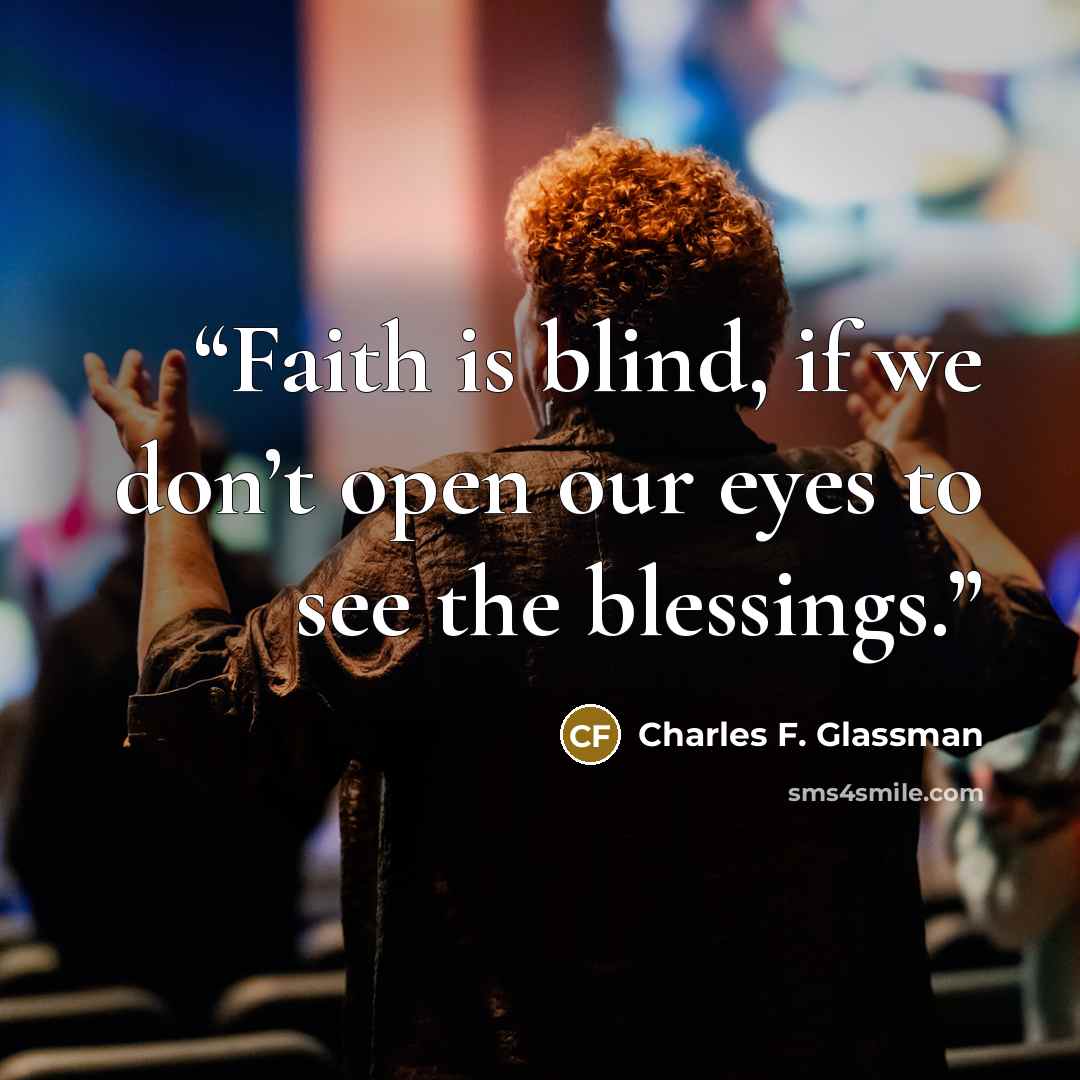 “Faith is blind, if we don’t open our eyes to see the blessings.” quote by Charles F. Glassman