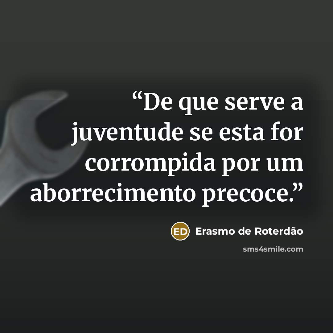 “De que serve a juventude se esta for corrompida por um aborrecimento precoce.” quote by Erasmo de Roterdão