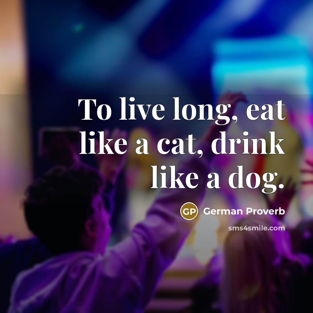 “To live long, eat like a cat, drink like a dog.” quote by German Proverb