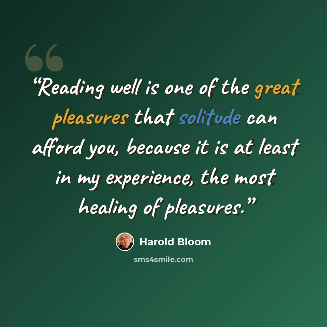 “Reading well is one of the great pleasures that solitude can afford you, because it is at least in my experience, the most healing of pleasures.” quote by Harold Bloom