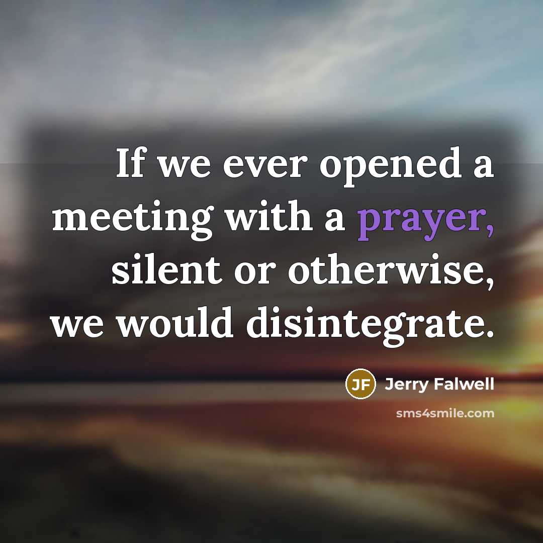 “If we ever opened a meeting with a prayer, silent or otherwise, we would disintegrate.” quote by Jerry Falwell