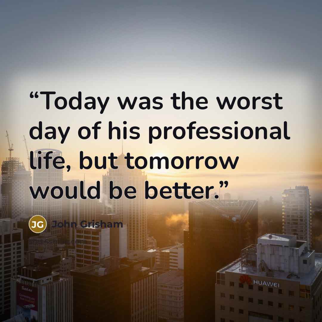 “Today was the worst day of his professional life, but tomorrow would be better.” quote by John Grisham