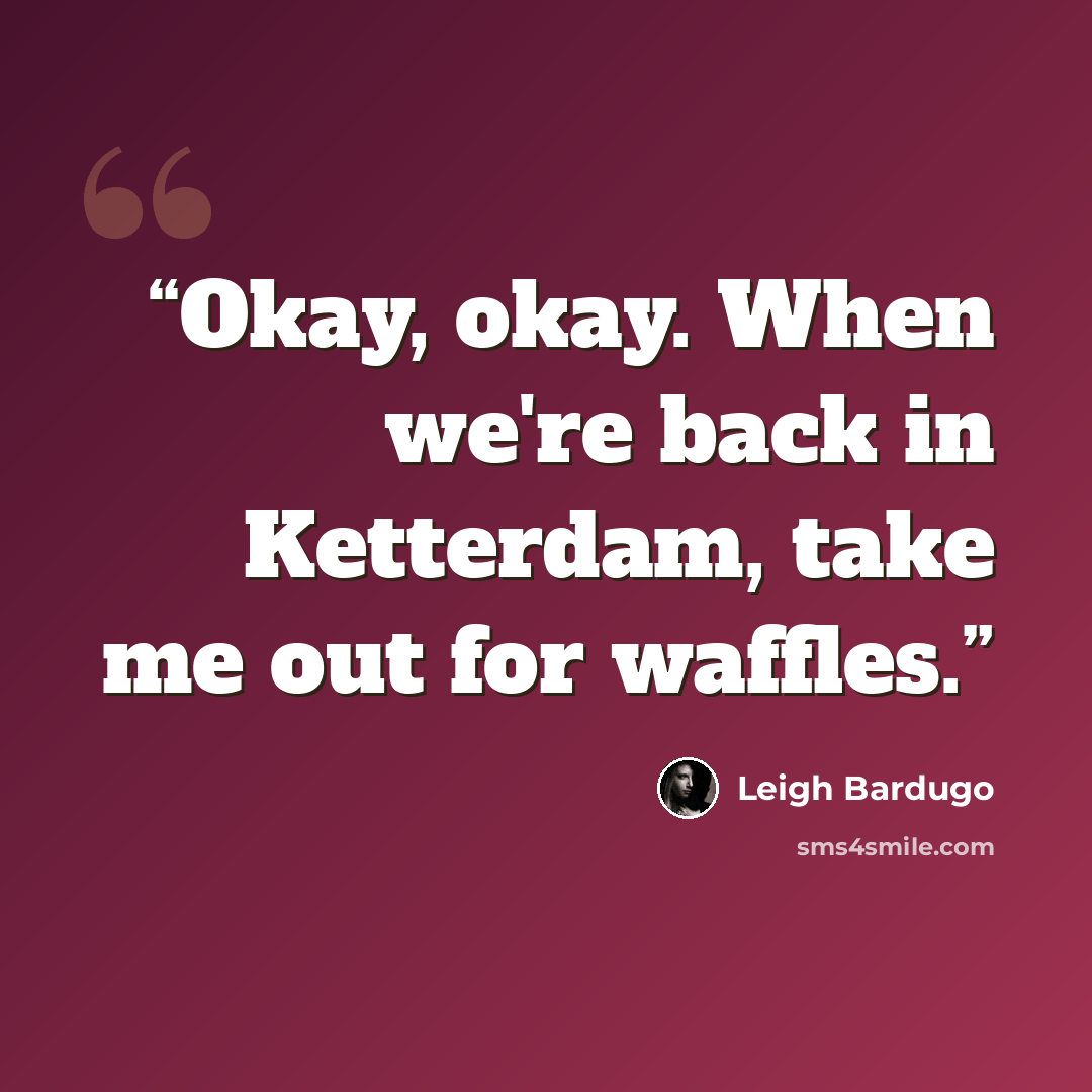 “Okay, okay. When we're back in Ketterdam, take me out for waffles.” quote by Leigh Bardugo