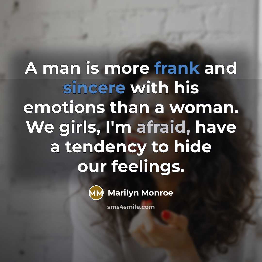 “A man is more frank and sincere with his emotions than a woman. We girls, I'm afraid, have a tendency to hide our feelings.” quote by Marilyn Monroe