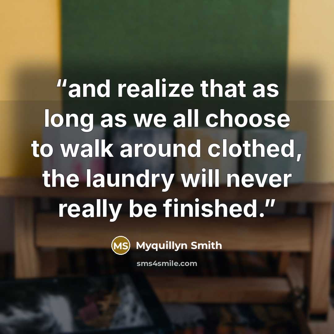 “and realize that as long as we all choose to walk around clothed, the laundry will never really be finished.” quote by Myquillyn Smith