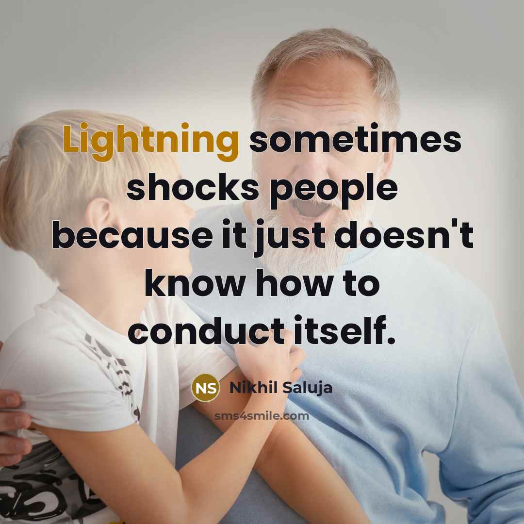 “Lightning sometimes shocks people because it just doesn't know how to conduct itself.” quote by Nikhil Saluja