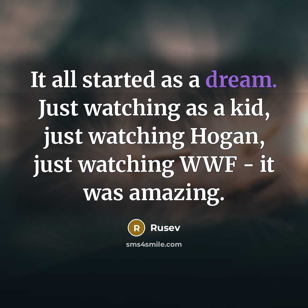 “It all started as a dream. Just watching as a kid, just watching Hogan, just watching WWF - it was amazing.” quote by Rusev