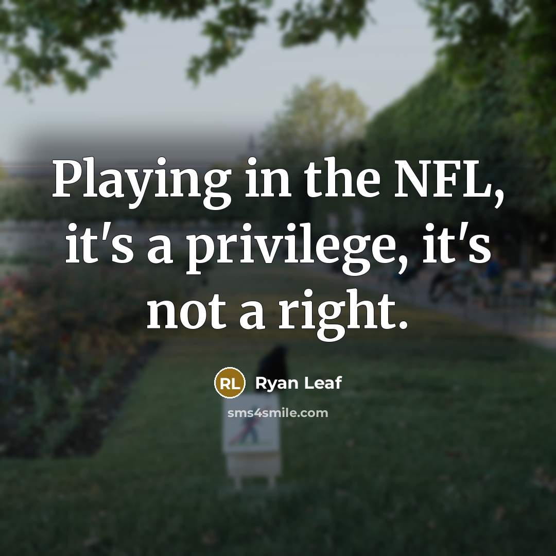 “Playing in the NFL, it's a privilege, it's not a right.” quote by Ryan Leaf