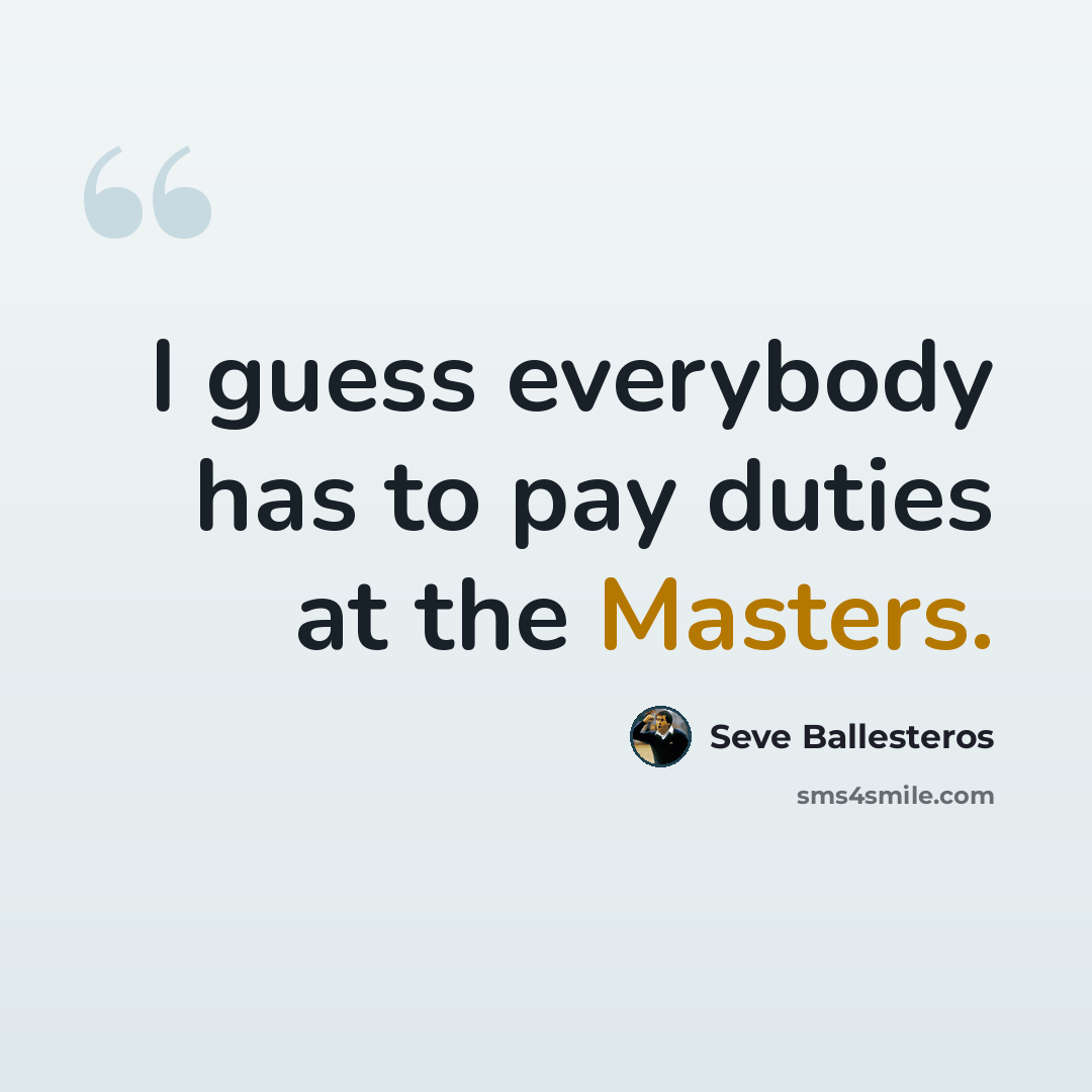 “I guess everybody has to pay duties at the Masters.” quote by Seve Ballesteros