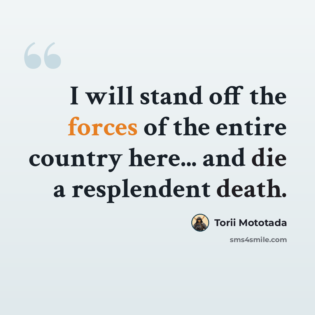 “I will stand off the forces of the entire country here... and die a resplendent death.” quote by Torii Mototada