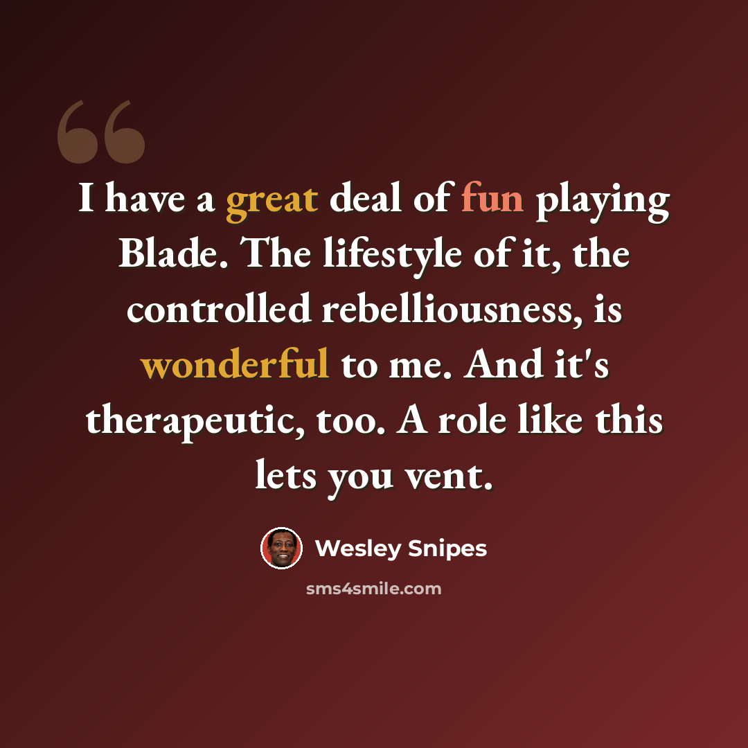 “I have a great deal of fun playing Blade. The lifestyle of it, the controlled rebelliousness, is wonderful to me. And it's therapeutic, too. A role like this lets you vent.” quote by Wesley Snipes