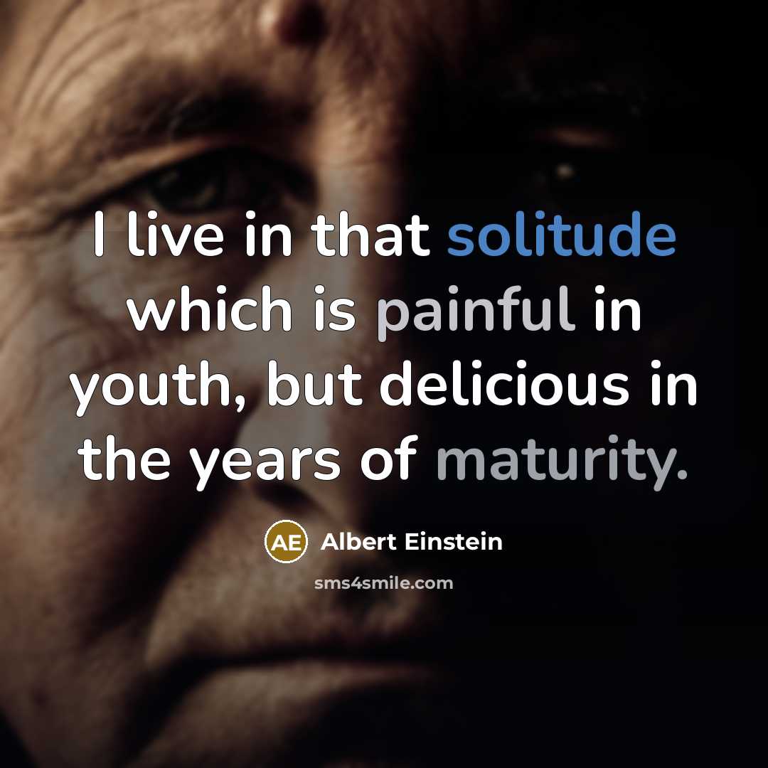 “I live in that solitude which is painful in youth, but delicious in the years of maturity.” quote by Albert Einstein