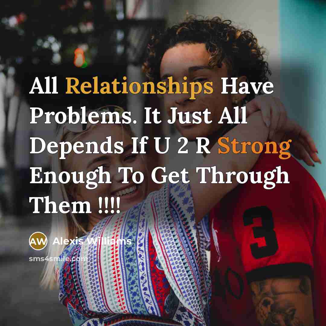 “All Relationships Have Problems. It Just All Depends If U 2 R Strong Enough To Get Through Them !!!!” quote by Alexis Williams