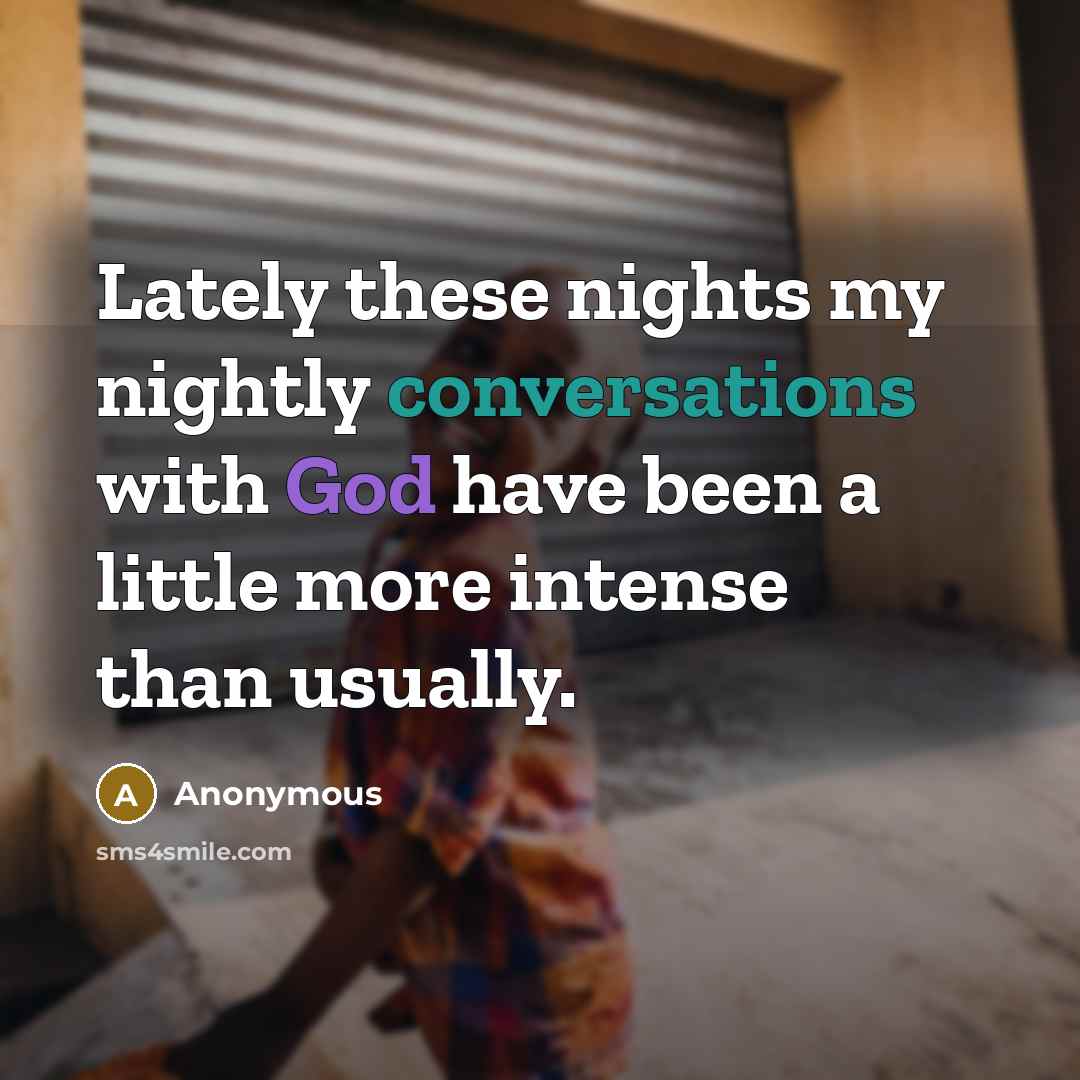 “Lately these nights my nightly conversations with God have been a little more intense than usually.” quote by Anonymous