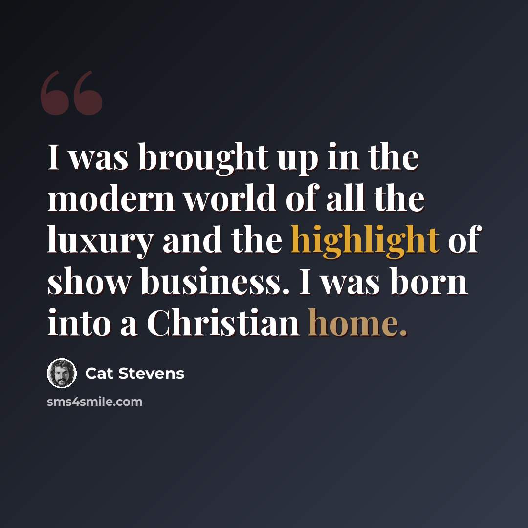 “I was brought up in the modern world of all the luxury and the highlight of show business. I was born into a Christian home.” quote by Cat Stevens