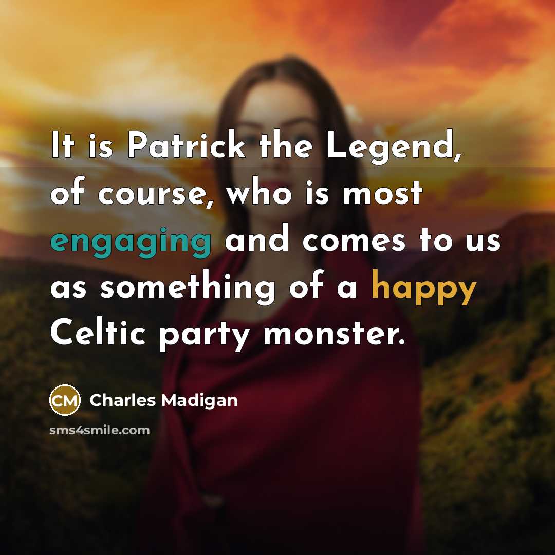 “It is Patrick the Legend, of course, who is most engaging and comes to us as something of a happy Celtic party monster.” quote by Charles Madigan