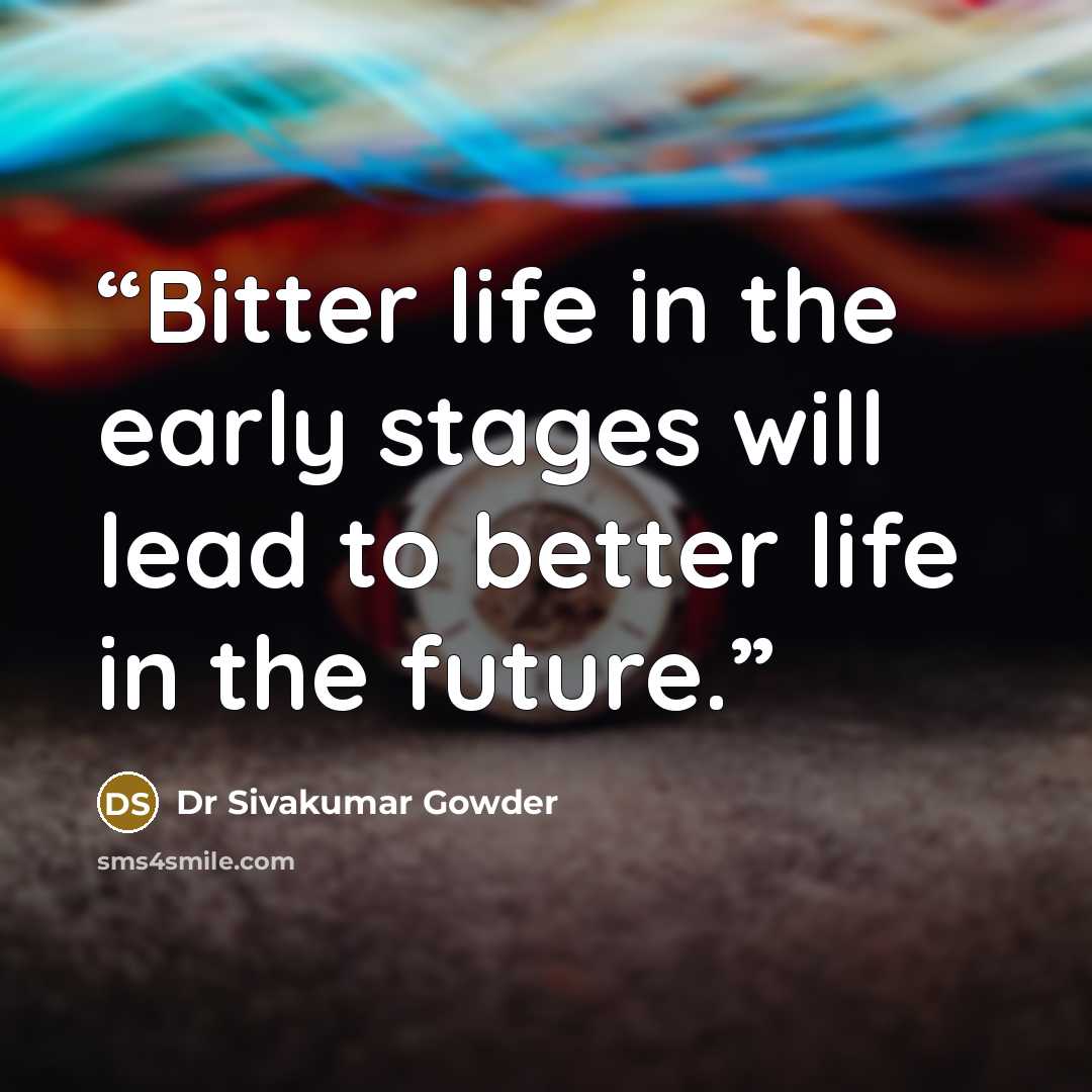 “Bitter life in the early stages will lead to better life in the future.” quote by Dr Sivakumar Gowder