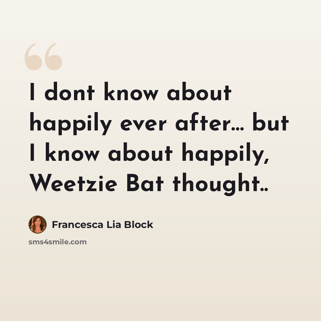 “I dont know about happily ever after… but I know about happily, Weetzie Bat thought..” quote by Francesca Lia Block