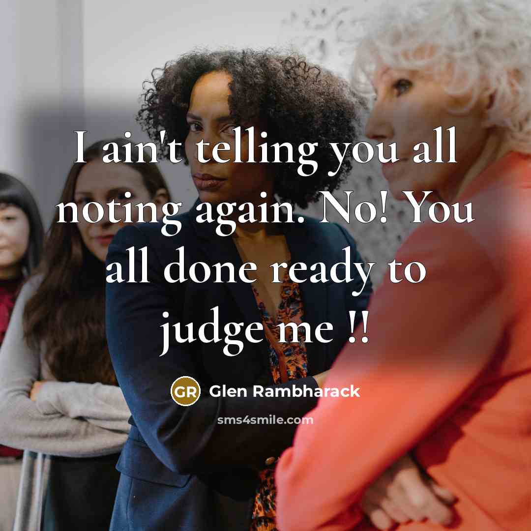 “I ain't telling you all noting again. No! You all done ready to judge me !!” quote by Glen Rambharack