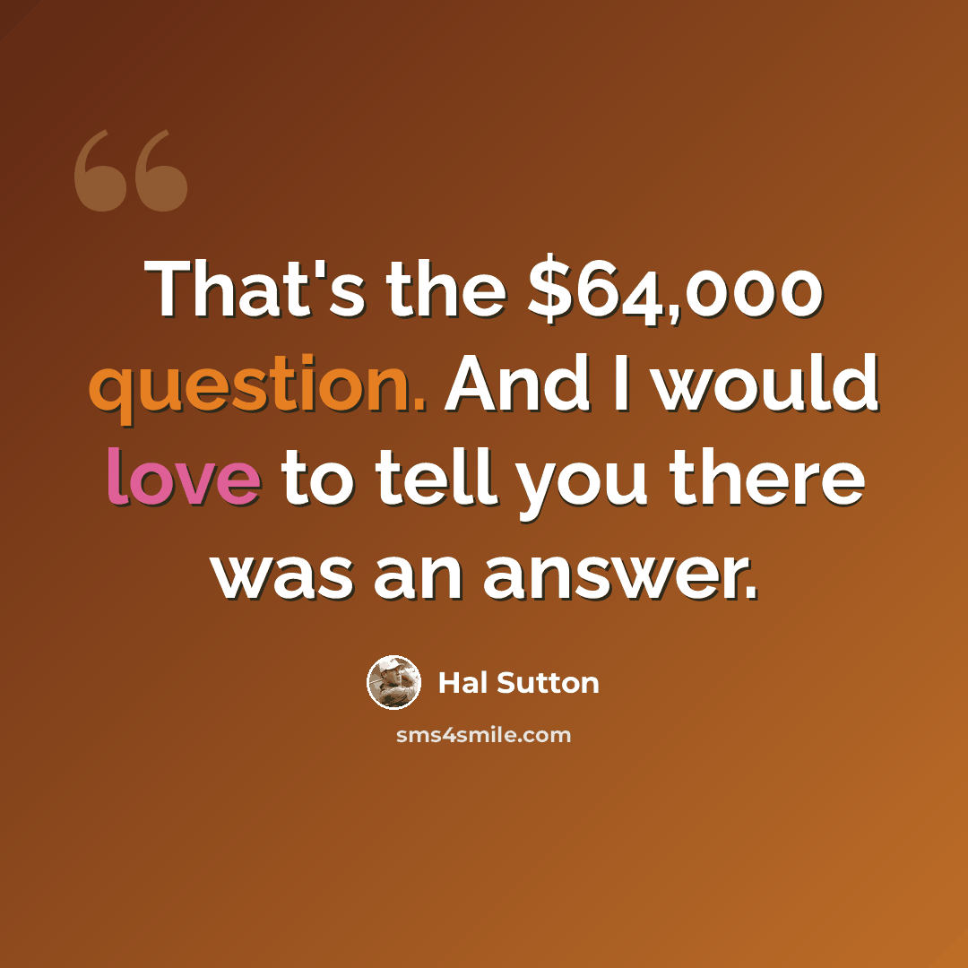 “That's the $64,000 question. And I would love to tell you there was an answer.” quote by Hal Sutton