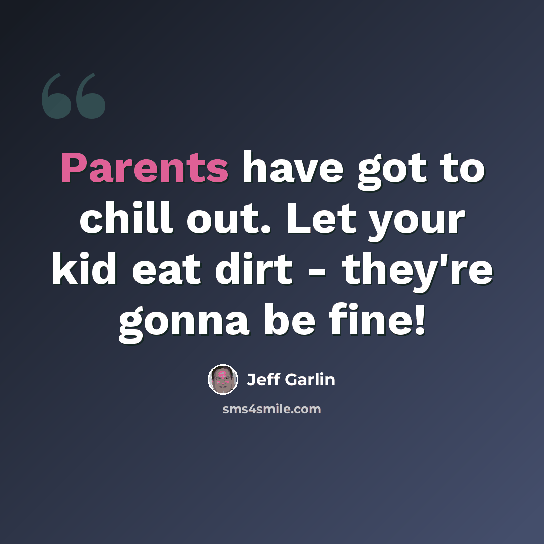 “Parents have got to chill out. Let your kid eat dirt - they're gonna be fine!” quote by Jeff Garlin