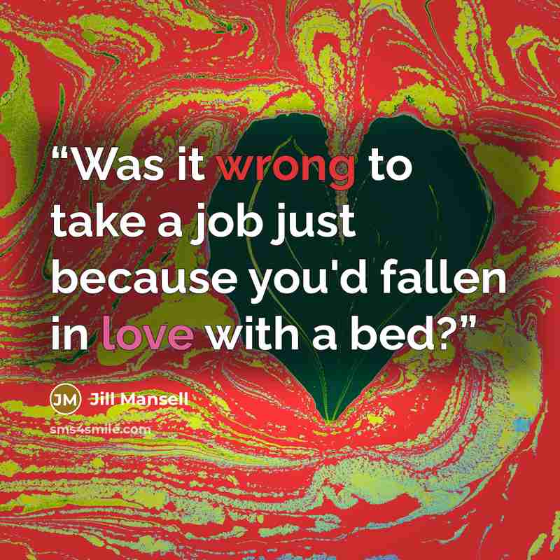 “Was it wrong to take a job just because you'd fallen in love with a bed?” quote by Jill Mansell