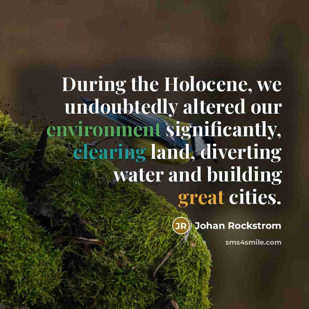 “During the Holocene, we undoubtedly altered our environment significantly, clearing land, diverting water and building great cities.” quote by Johan Rockstrom