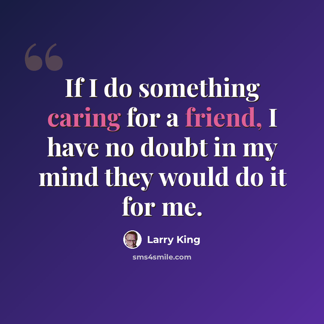“If I do something caring for a friend, I have no doubt in my mind they would do it for me.” quote by Larry King