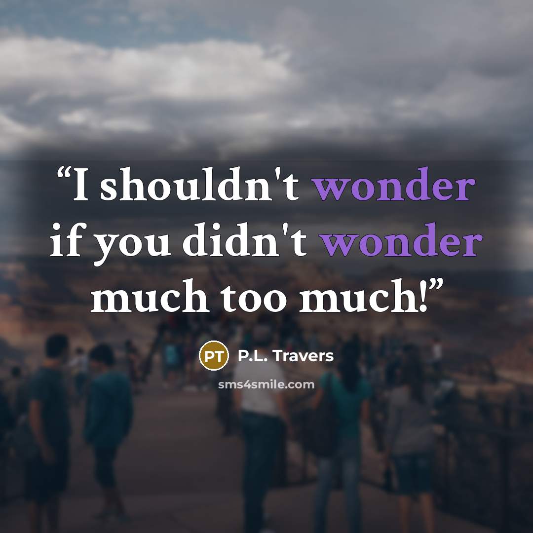 “I shouldn't wonder if you didn't wonder much too much!” quote by P.L. Travers